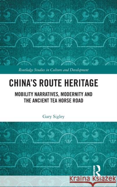 China's Route Heritage: Mobility Narratives, Modernity and the Ancient Tea Horse Road Gary Sigley 9780367504830 Routledge