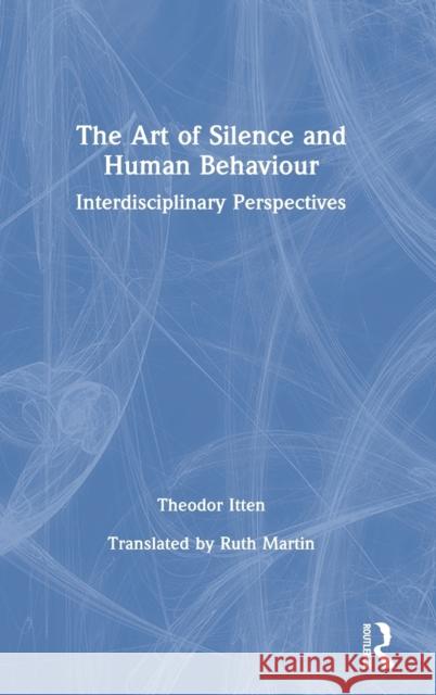 The Art of Silence and Human Behaviour: Interdisciplinary Perspectives Theodor Itten 9780367504878 Routledge