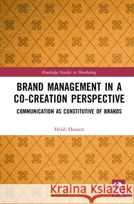 Brand Management in a Co-Creation Perspective: Communication as Constitutive of Brands Hansen, Heidi 9780367504892 Routledge