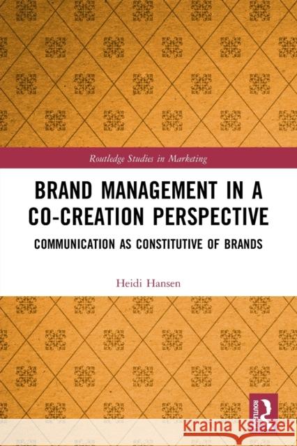 Brand Management in a Co-Creation Perspective: Communication as Constitutive of Brands Heidi Hansen 9780367504977 Routledge