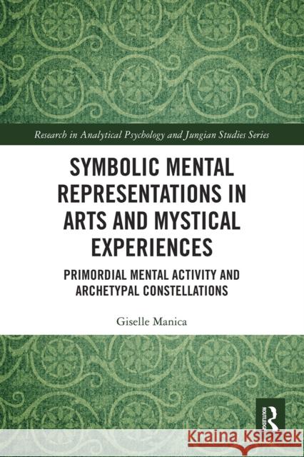 Symbolic Mental Representations in Arts and Mystical Experiences: Primordial Mental Activity and Archetypal Constellations  9780367505370 Routledge