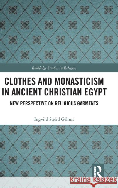 Clothes and Monasticism in Ancient Christian Egypt: New Perspective on Religious Garments Gilhus, Ingvild Sælid 9780367505479 Routledge
