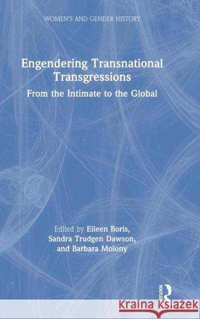 Engendering Transnational Transgressions: From the Intimate to the Global Eileen Boris Sandra Trudge Barbara Molony 9780367505738