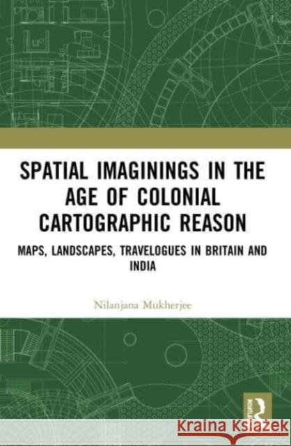 Spatial Imaginings in the Age of Colonial Cartographic Reason Nilanjana (Department of English, Shaheed Bhagat Singh College, University of Delhi) Mukherjee 9780367505745 Taylor & Francis Ltd