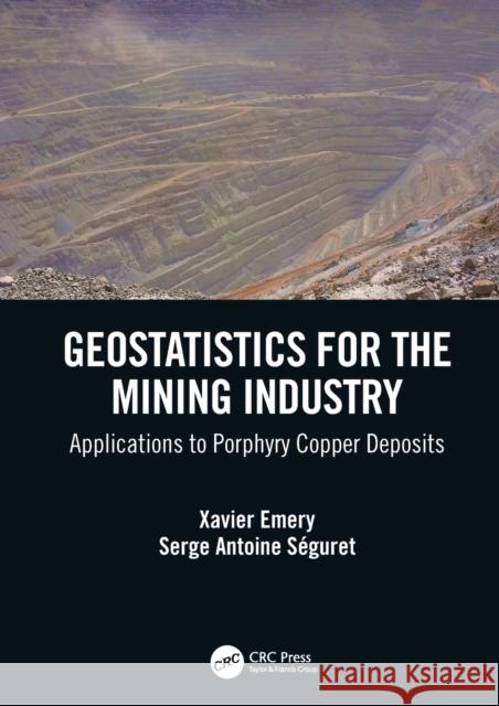 Geostatistics for the Mining Industry: Applications to Porphyry Copper Deposits Xavier Emery Serge Seguret 9780367505752 CRC Press