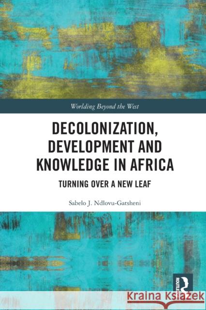 Decolonization, Development and Knowledge in Africa: Turning Over a New Leaf Ndlovu-Gatsheni, Sabelo J. 9780367505950 LIGHTNING SOURCE UK LTD