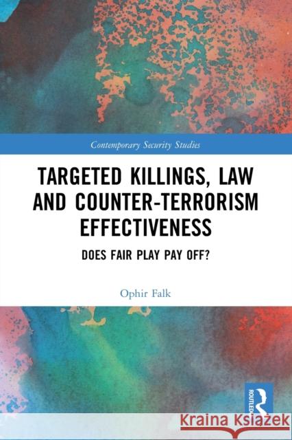 Targeted Killings, Law and Counter-Terrorism Effectiveness: Does Fair Play Pay Off? Ophir Falk 9780367505967 Routledge