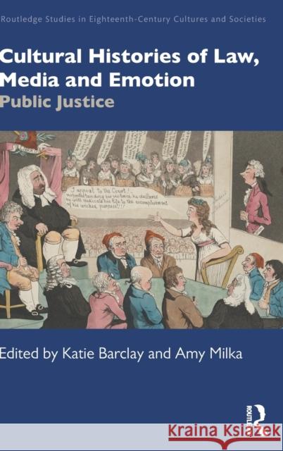 Cultural Histories of Law, Media and Emotion: Public Justice Katie Barclay Amy Milka 9780367506162