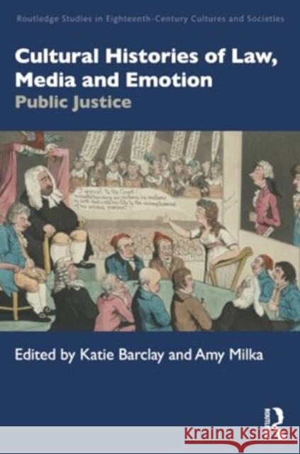 Cultural Histories of Law, Media and Emotion: Public Justice Katie Barclay Amy Milka 9780367506193