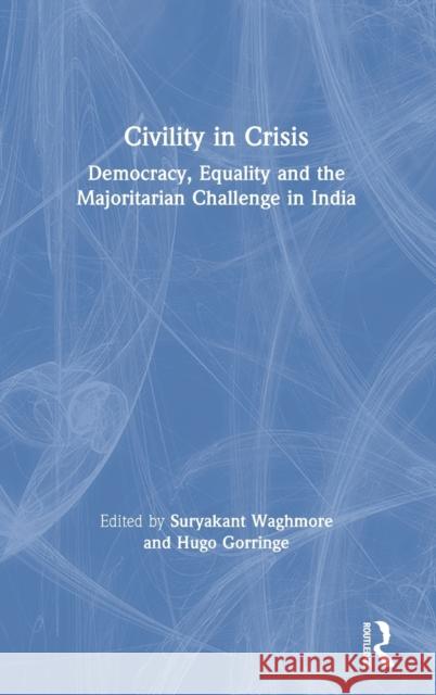 Civility in Crisis: Democracy, Equality and the Majoritarian Challenge in India Suryakant Waghmore Hugo Gorringe 9780367506414