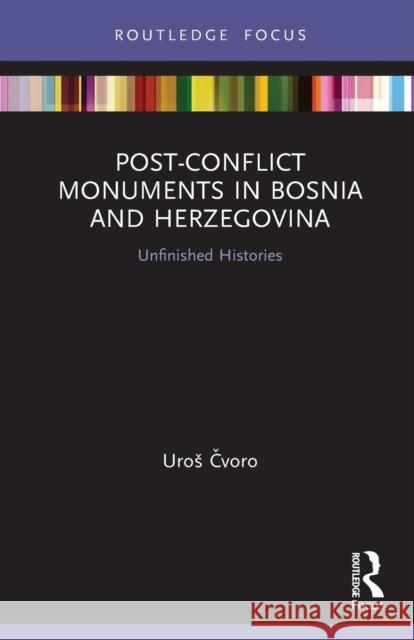 Post-Conflict Monuments in Bosnia and Herzegovina: Unfinished Histories Čvoro, Uros 9780367506452