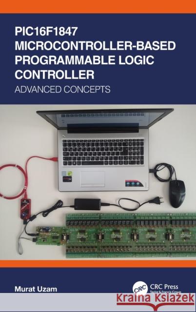 PIC16F1847 Microcontroller-Based Programmable Logic Controller: Advanced Concepts Uzam, Murat 9780367506483 CRC Press