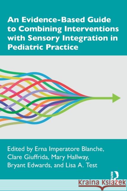 An Evidence-Based Guide to Combining Interventions with Sensory Integration in Pediatric Practice Erna Imperatore Blanche Clare Giuffrida Mary Hallway 9780367506889