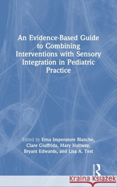 An Evidence-Based Guide to Combining Interventions with Sensory Integration in Pediatric Practice Erna Imperatore Blanche Clare Giuffrida Mary Hallway 9780367506902