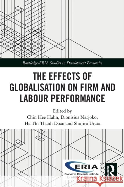 The Effects of Globalisation on Firm and Labour Performance Chin Hee Hahn Dionisius Narjoko Ha Thi Than 9780367507107 Routledge