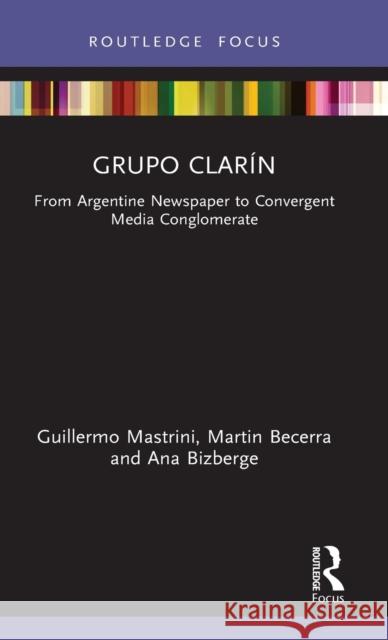 Grupo Clarín: From Argentine Newspaper to Convergent Media Conglomerate Mastrini, Guillermo 9780367507343