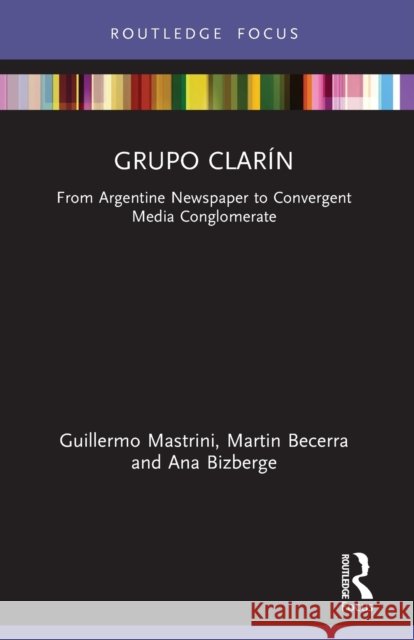 Grupo Clar?n: From Argentine Newspaper to Convergent Media Conglomerate Guillermo Mastrini Ana Bizberge Martin Becerra 9780367507367 Routledge
