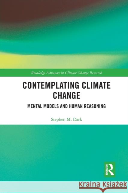 Contemplating Climate Change: Mental Models and Human Reasoning Dark, Stephen M. 9780367507695