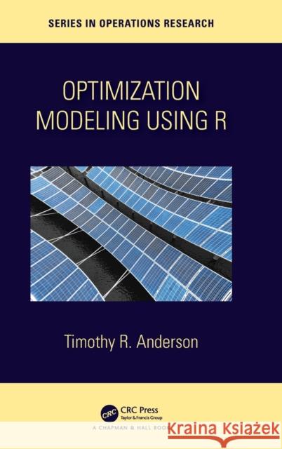 Optimization Modelling Using R Timothy R. Anderson 9780367507893