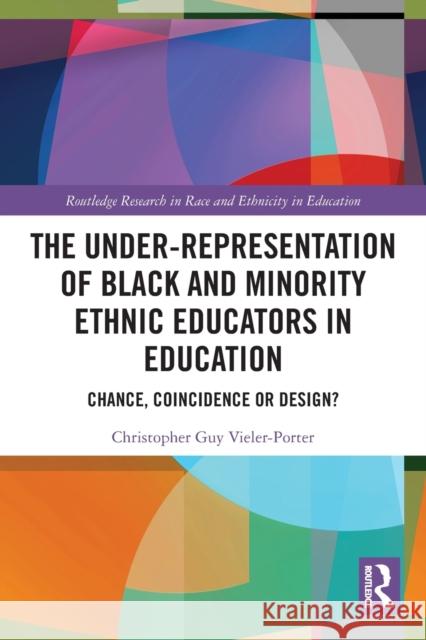 The Under-Representation of Black and Minority Ethnic Educators in Education: Chance, Coincidence or Design? Christopher Guy Vieler-Porter 9780367508210 Routledge