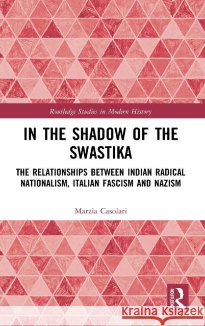 In the Shadow of the Swastika: The Relationships Between Indian Radical Nationalism, Italian Fascism and Nazism Casolari, Marzia 9780367508265 Routledge