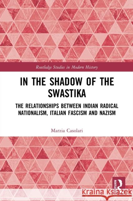In the Shadow of the Swastika: The Relationships Between Indian Radical Nationalism, Italian Fascism and Nazism  9780367508272 Routledge