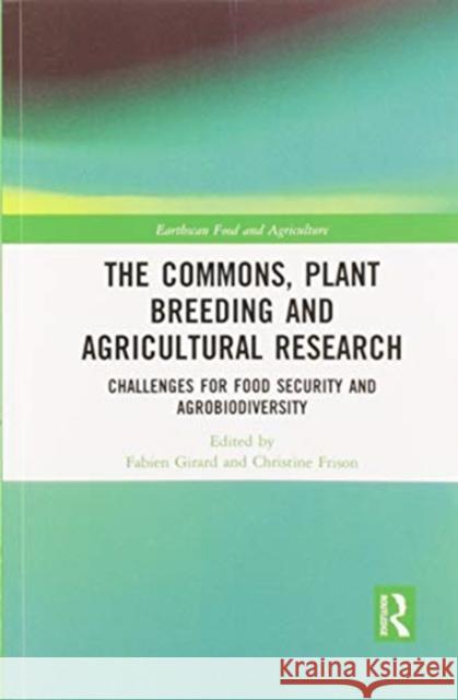 The Commons, Plant Breeding and Agricultural Research: Challenges for Food Security and Agrobiodiversity Fabien Girard Christine Frison 9780367508418 Routledge