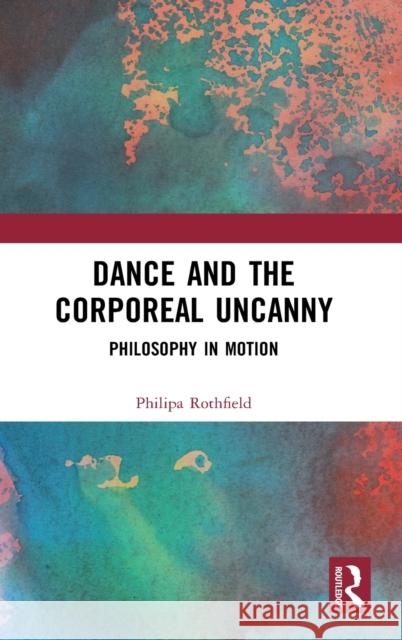 Dance and the Corporeal Uncanny: Philosophy in Motion Philipa Rothfield 9780367508425