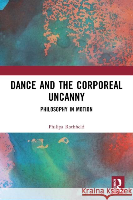 Dance and the Corporeal Uncanny: Philosophy in Motion Philipa Rothfield 9780367508449