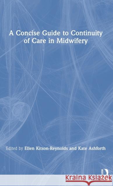 A Concise Guide to Continuity of Care in Midwifery Ellen Kitson-Reynolds Kate Ashforth 9780367508463 Routledge
