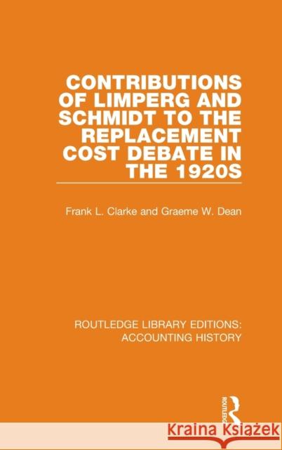 Contributions of Limperg and Schmidt to the Replacement Cost Debate in the 1920s Frank L. Clarke Graeme W. Dean 9780367508647 Routledge
