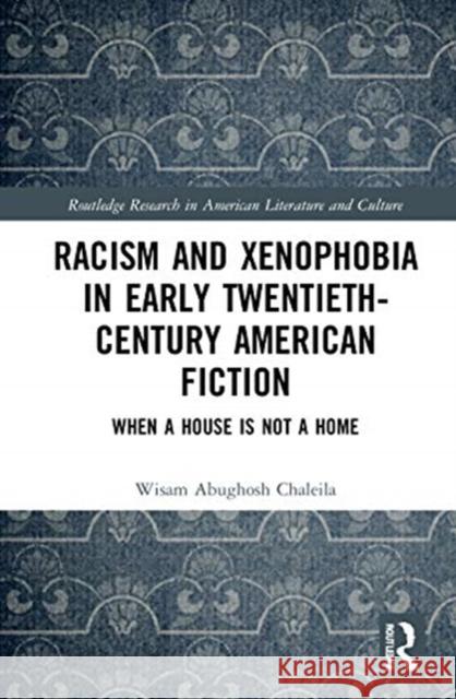 Racism and Xenophobia in Early Twentieth-Century American Fiction: When a House Is Not a Home Chaleila, Wisam Abughosh 9780367508678 Routledge