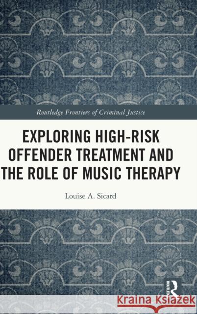 Exploring High-Risk Offender Treatment and the Role of Music Therapy Louise Sicard 9780367508791