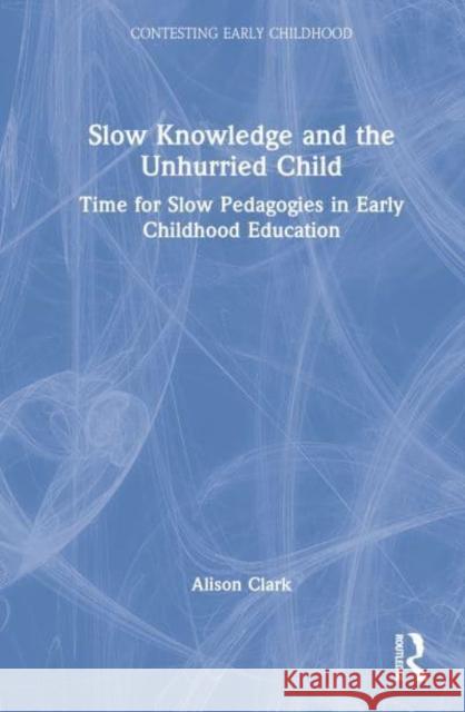 Slow Knowledge and the Unhurried Child: Time for Slow Pedagogies in Early Childhood Education Clark, Alison 9780367508807 Taylor & Francis Ltd