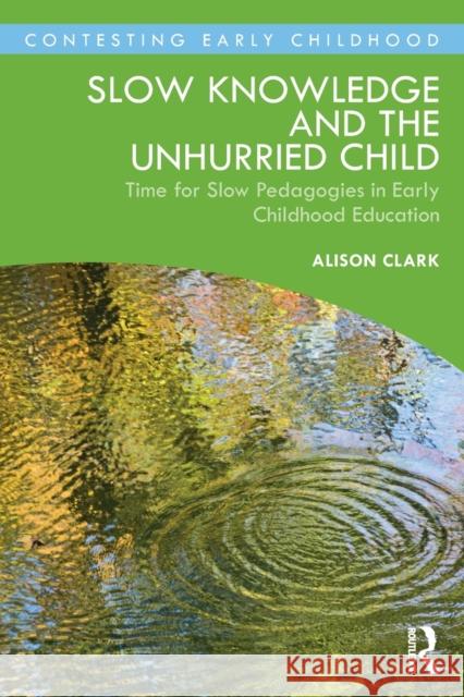 Slow Knowledge and the Unhurried Child: Time for Slow Pedagogies in Early Childhood Education Clark, Alison 9780367508814 Taylor & Francis Ltd