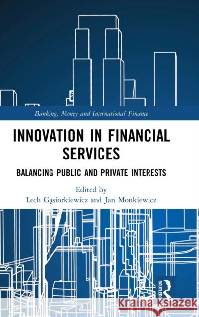 Innovation in Financial Services: Balancing Public and Private Interests Jan Monkiewicz Lech Gąsiorkiewicz 9780367508913 Routledge