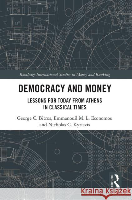 Democracy and Money: Lessons for Today from Athens in Classical Times George C. Bitros Emmanouil M. L. Economou Nicholas C. Kyriazis 9780367509125