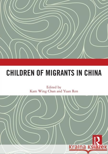 Children of Migrants in China Kam Wing Chan (University of Washington, Yuan Ren  9780367509354
