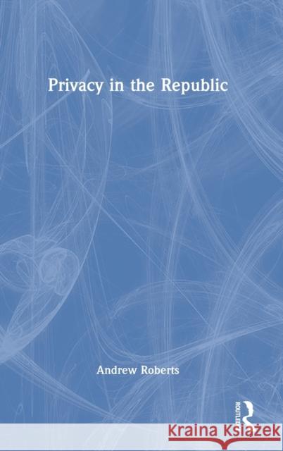 Privacy in the Republic Andrew Roberts 9780367509408 Routledge Chapman & Hall