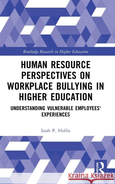 Human Resource Perspectives on Workplace Bullying in Higher Education: Understanding Vulnerable Employees' Experiences Leah P. Hollis David C. Yamada 9780367509422 Routledge
