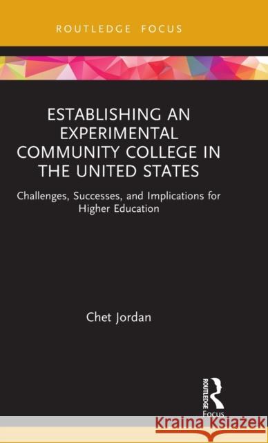 Establishing an Experimental Community College in the United States: Challenges, Successes, and Implications for Higher Education Chet Jordan 9780367509446 Routledge