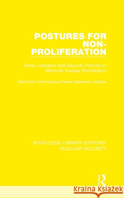 Postures for Non-Proliferation: Arms Limitation and Security Policies to Minimize Nuclear Proliferation Stockholm International Peace Research I 9780367509606 Routledge
