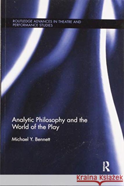 Analytic Philosophy and the World of the Play Michael Y. Bennett Marvin Carlson 9780367509699 Routledge
