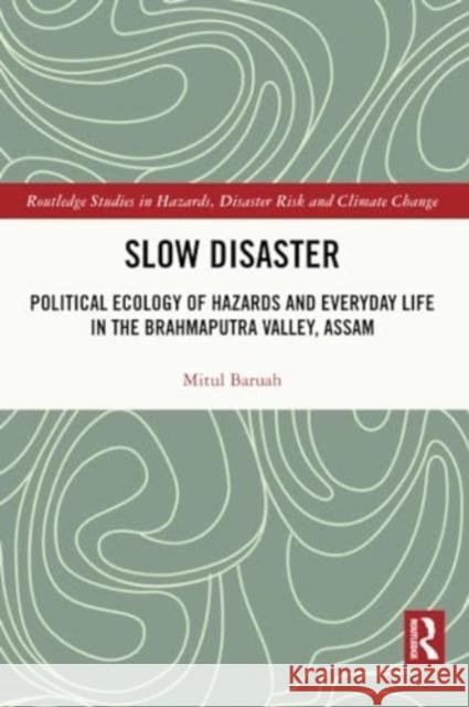 Slow Disaster: Political Ecology of Hazards and Everyday Life in the Brahmaputra Valley, Assam Mitul Baruah 9780367509781 Routledge