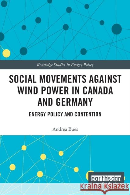 Social Movements against Wind Power in Canada and Germany: Energy Policy and Contention Bues, Andrea 9780367510510