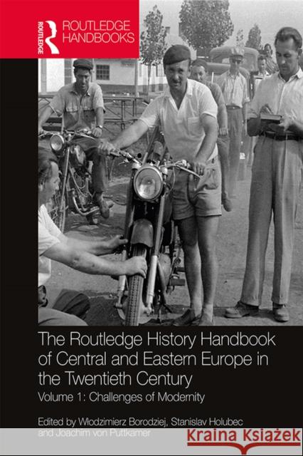 The Routledge History Handbook of Central and Eastern Europe in the Twentieth Century: Volume 1: Challenges of Modernity Wlodzimierz Borodziej Stanislav Holubec Joachim Vo 9780367510862