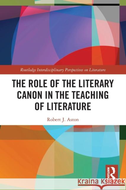 The Role of the Literary Canon in the Teaching of Literature Robert Aston 9780367510978