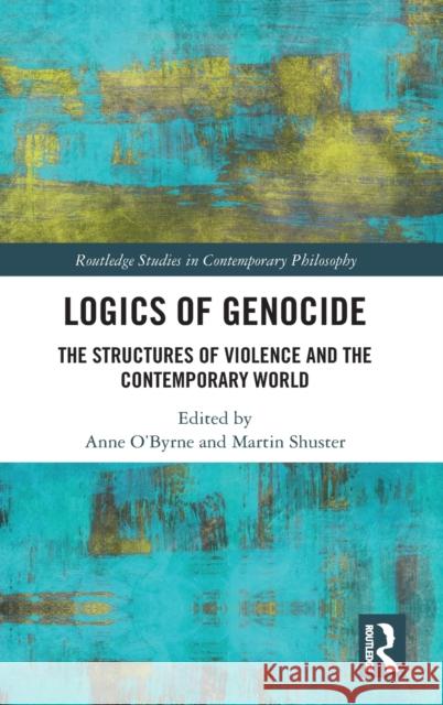 Logics of Genocide: The Structures of Violence and the Contemporary World Anne O'Byrne Martin Shuster 9780367511005 Routledge