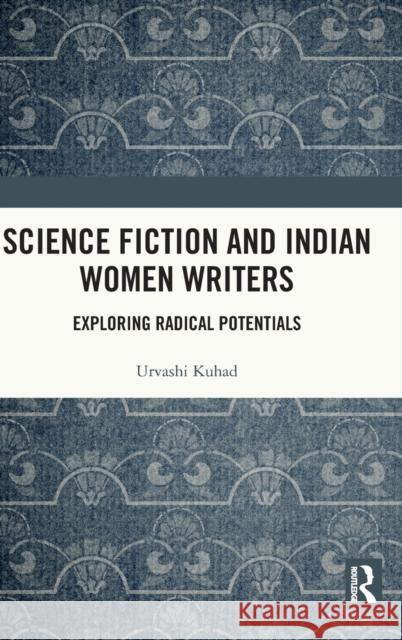 Science Fiction and Indian Women Writers: Exploring Radical Potentials Urvashi Kuhad 9780367511067 Routledge Chapman & Hall