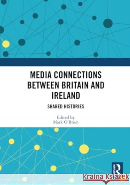 Media Connections Between Britain and Ireland: Shared Histories Mark O'Brien 9780367511210